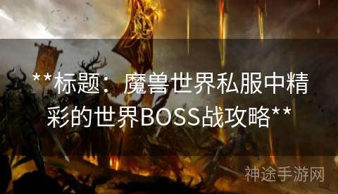 **标题：魔兽世界私服中精彩的世界BOSS战攻略**