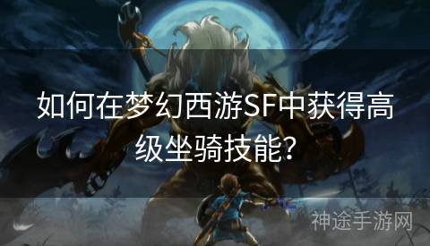 如何在梦幻西游SF中获得高级坐骑技能？