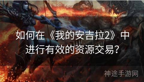 如何在《我的安吉拉2》中进行有效的资源交易？