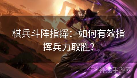 棋兵斗阵指挥:如何有效指挥兵力取胜? 棋兵斗阵指挥:如何有效指挥兵力取胜?