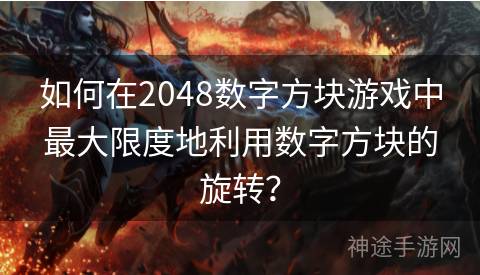 如何在2048数字方块游戏中最大限度地利用数字方块的旋转？