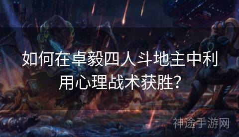 如何在卓毅四人斗地主中利用心理战术获胜？
