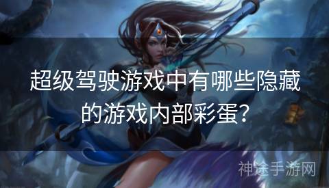 超级驾驶游戏中有哪些隐藏的游戏内部彩蛋？