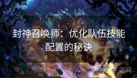 封神召唤师：优化队伍技能配置的秘诀