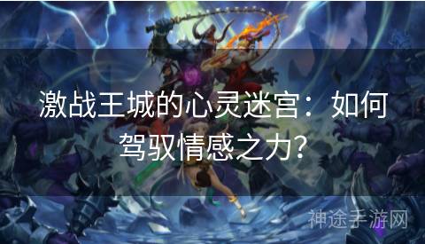 激战王城的心灵迷宫：如何驾驭情感之力？