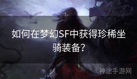 如何在梦幻SF中获得珍稀坐骑装备？