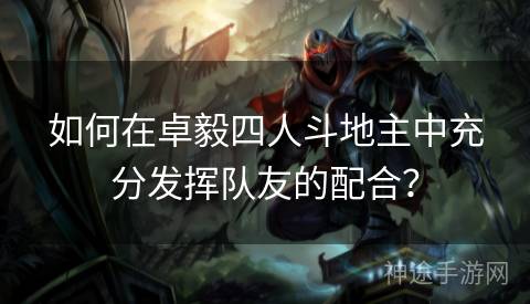如何在卓毅四人斗地主中充分发挥队友的配合？
