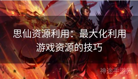 思仙资源利用：最大化利用游戏资源的技巧