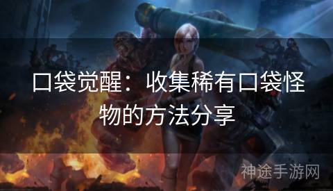口袋觉醒：收集稀有口袋怪物的方法分享