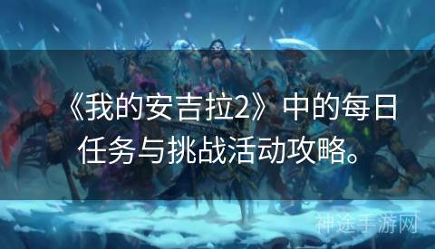 《我的安吉拉2》中的每日任务与挑战活动攻略。