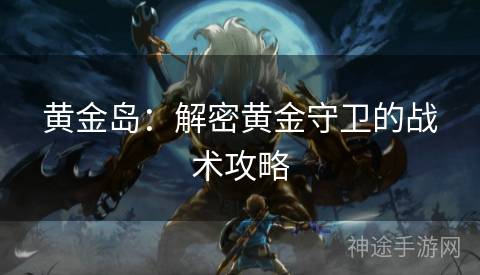 黄金岛：解密黄金守卫的战术攻略