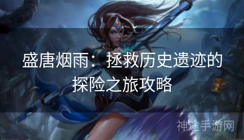 盛唐烟雨：拯救历史遗迹的探险之旅攻略