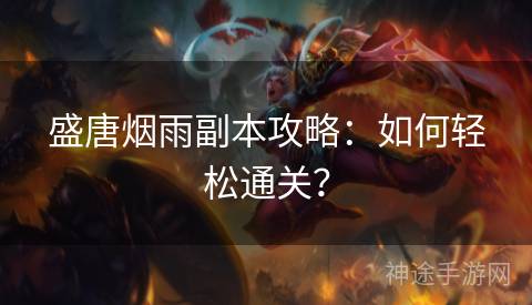 盛唐烟雨副本攻略：如何轻松通关？