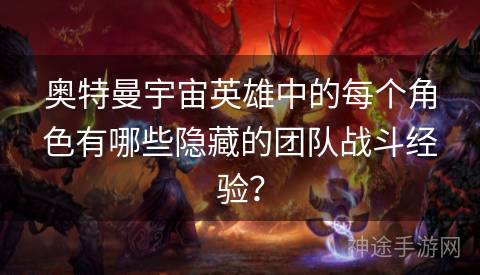 奥特曼宇宙英雄中的每个角色有哪些隐藏的团队战斗经验？
