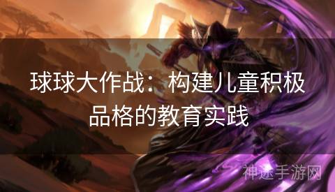 球球大作战：构建儿童积极品格的教育实践