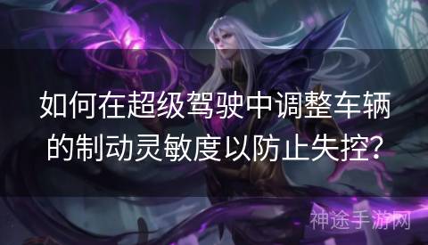 如何在超级驾驶中调整车辆的制动灵敏度以防止失控？