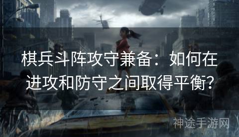 棋兵斗阵攻守兼备:如何在进攻和防守之间取得平衡? 棋兵斗阵攻守兼备:如何在进攻和防守之间取得平衡?