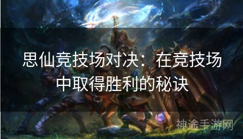 思仙竞技场对决：在竞技场中取得胜利的秘诀