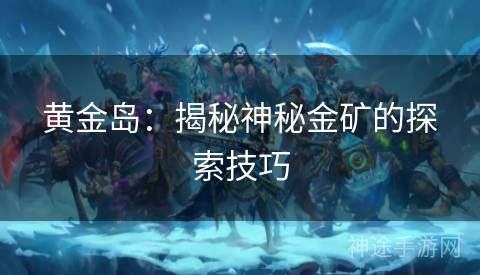 黄金岛：揭秘神秘金矿的探索技巧