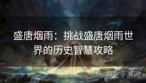 盛唐烟雨：挑战盛唐烟雨世界的历史智慧攻略