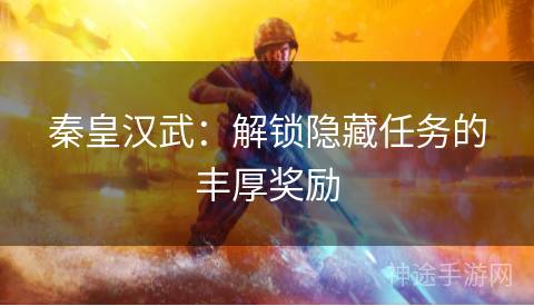 秦皇汉武：解锁隐藏任务的丰厚奖励