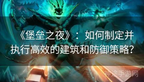 《堡垒之夜》：如何制定并执行高效的建筑和防御策略？