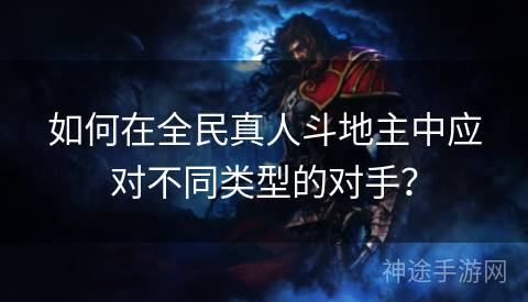 如何在全民真人斗地主中应对不同类型的对手？