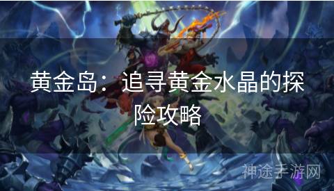 黄金岛：追寻黄金水晶的探险攻略