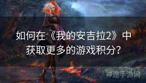 如何在《我的安吉拉2》中获取更多的游戏积分？