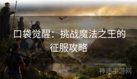 口袋觉醒：挑战魔法之王的征服攻略