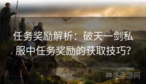 任务奖励解析：破天一剑私服中任务奖励的获取技巧？