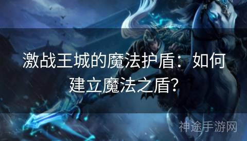激战王城的魔法护盾:如何建立魔法之盾? 激战王城的魔法护盾:如何建立魔法之盾?