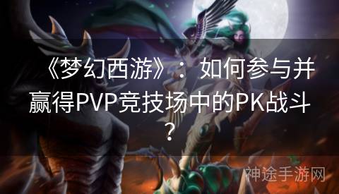 《梦幻西游》：如何参与并赢得PVP竞技场中的PK战斗？