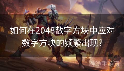 如何在2048数字方块中应对数字方块的频繁出现？