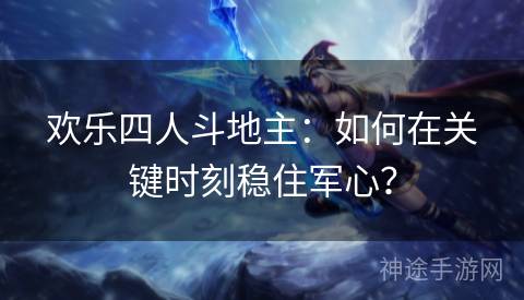 欢乐四人斗地主：如何在关键时刻稳住军心？