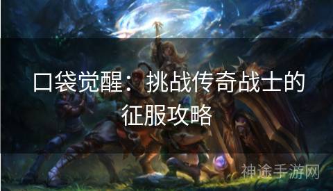 口袋觉醒：挑战传奇战士的征服攻略