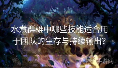 水煮群雄中哪些技能适合用于团队的生存与持续输出？