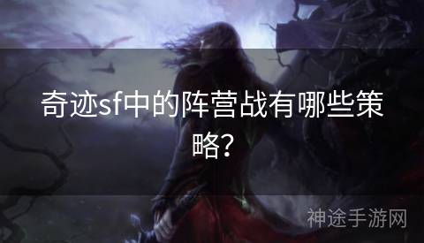 奇迹sf中的阵营战有哪些策略？