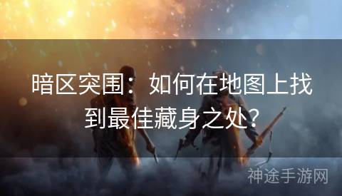 暗区突围：如何在地图上找到最佳藏身之处？