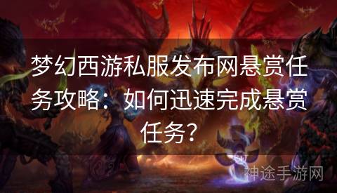 梦幻西游私服发布网悬赏任务攻略：如何迅速完成悬赏任务？