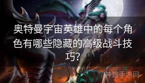 奥特曼宇宙英雄中的每个角色有哪些隐藏的高级战斗技巧？