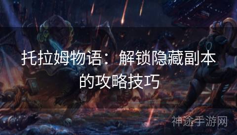 托拉姆物语：解锁隐藏副本的攻略技巧
