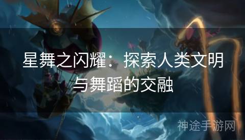 星舞之闪耀：探索人类文明与舞蹈的交融