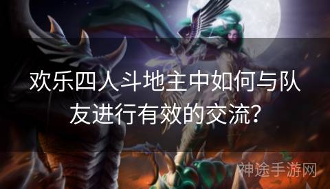 欢乐四人斗地主中如何与队友进行有效的交流？