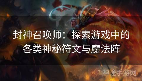 封神召唤师：探索游戏中的各类神秘符文与魔法阵