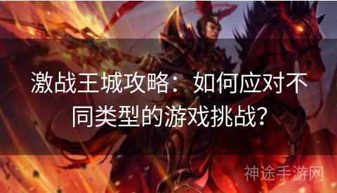 激战王城攻略：如何应对不同类型的游戏挑战？