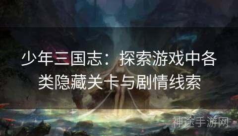 少年三国志：探索游戏中各类隐藏关卡与剧情线索