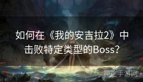 如何在《我的安吉拉2》中击败特定类型的Boss？