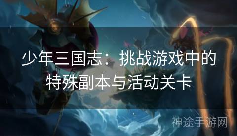 少年三国志：挑战游戏中的特殊副本与活动关卡