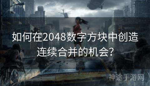如何在2048数字方块中创造连续合并的机会？
